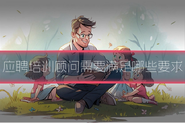 应聘培训顾问需要满足哪些要求