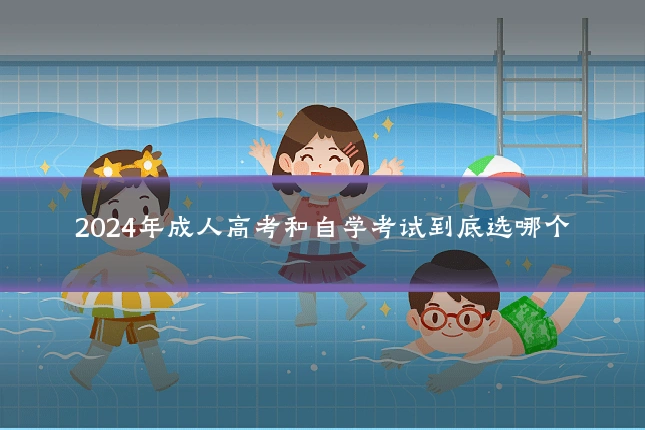 2024年成人高考和自学考试到底选哪个