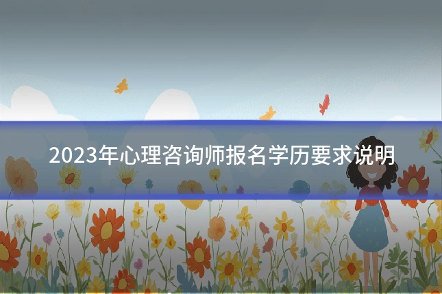 2023年心理咨询师报名学历要求说明