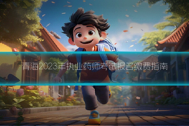 青海2023年执业药师考试报名缴费指南