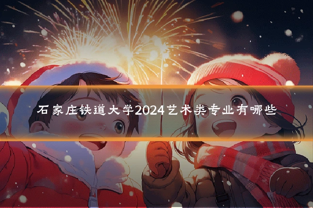 石家庄铁道大学2024艺术类专业有哪些