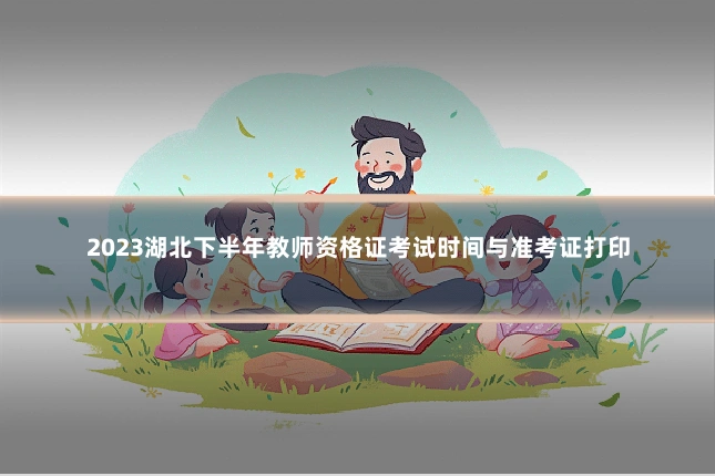 2023湖北下半年教师资格证考试时间与准考证打印