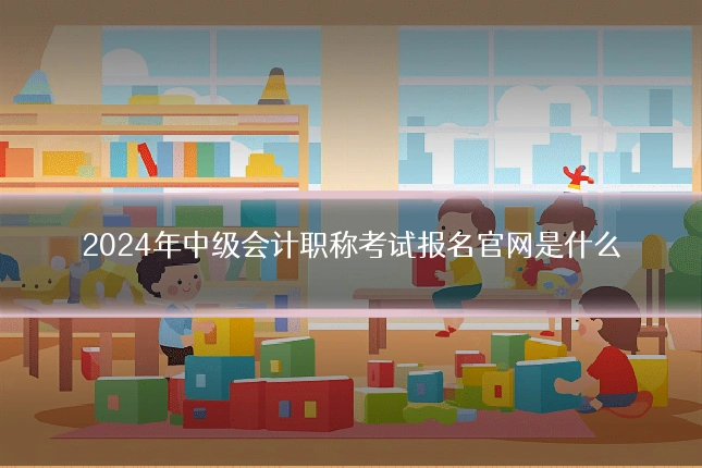 2024年中级会计职称考试报名官网是什么