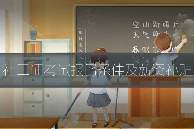 社工证考试报名条件及薪资补贴