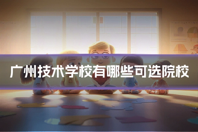 广州技术学校有哪些可选院校