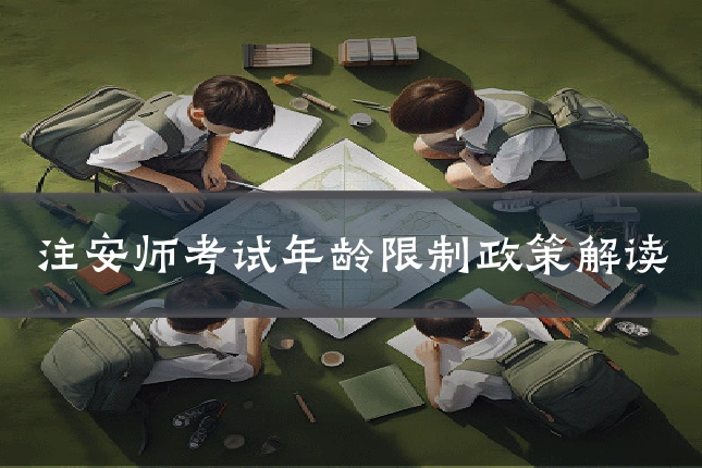 注安师考试年龄限制政策解读