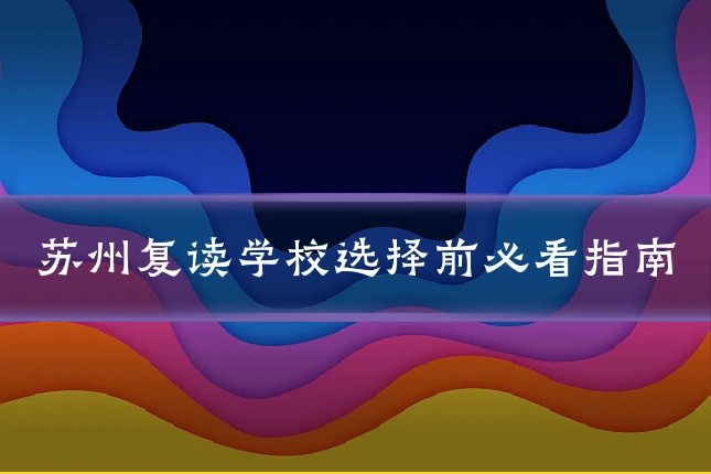 苏州复读学校选择前必看指南
