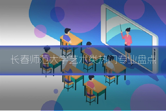 长春师范大学艺术类热门专业盘点