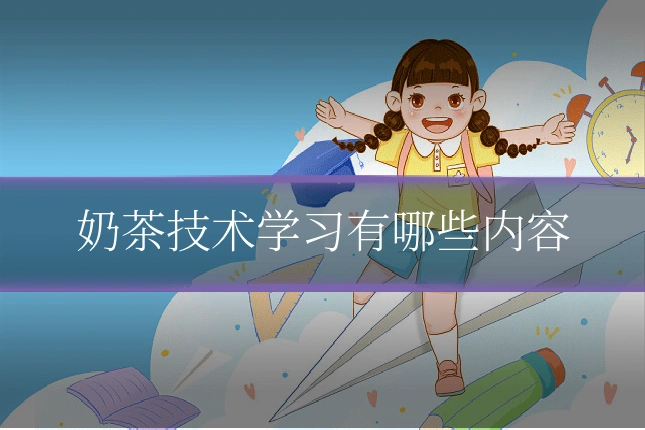 奶茶技术学习有哪些内容