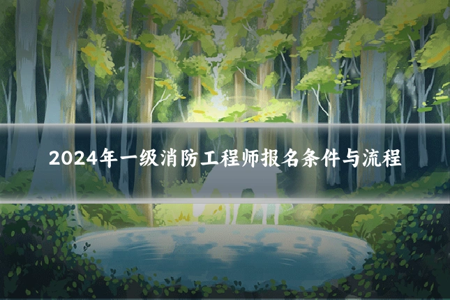 2024年一级消防工程师报名条件与流程