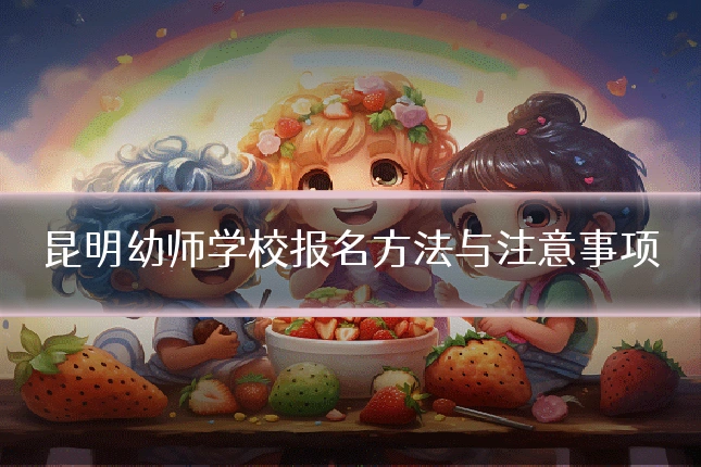 昆明幼师学校报名方法与注意事项