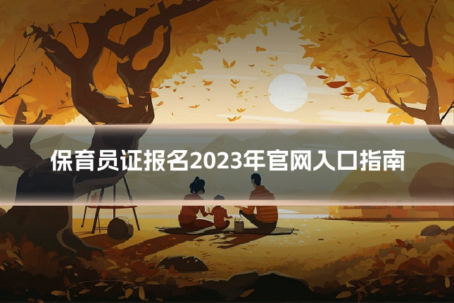 保育员证报名2023年官网入口指南