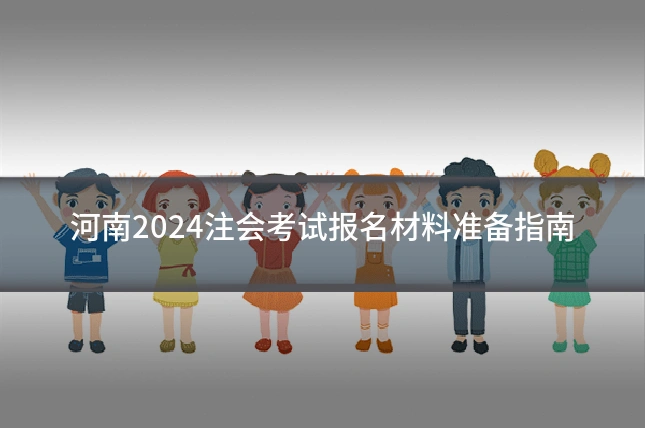 河南2024注会考试报名材料准备指南