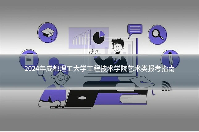 2024年成都理工大学工程技术学院艺术类报考指南