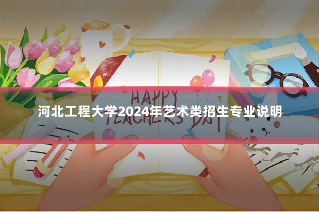 河北工程大学2024年艺术类招生专业说明