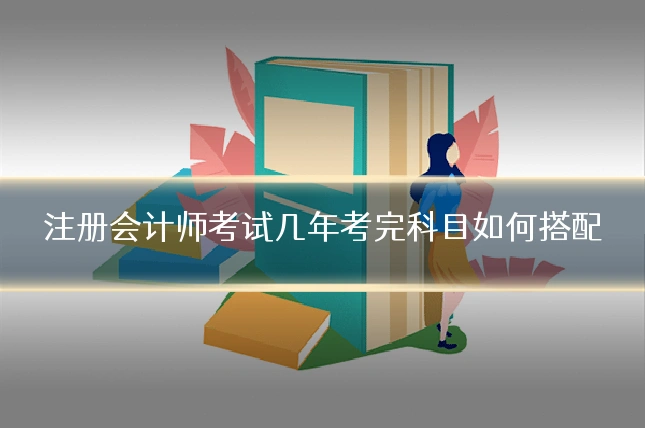 注册会计师考试几年考完科目如何搭配