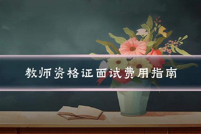 教师资格证面试费用指南