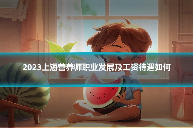 2023上海营养师职业发展及工资待遇如何