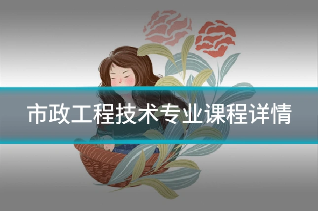 市政工程技术专业课程详情