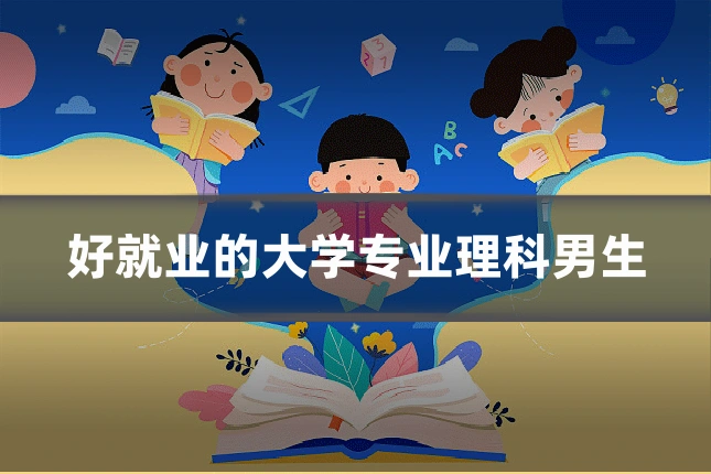 好就业的大学专业理科男生