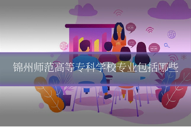锦州师范高等专科学校专业包括哪些