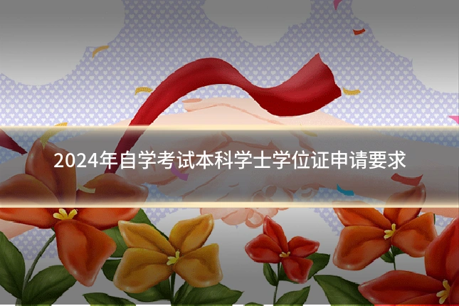 2024年自学考试本科学士学位证申请要求