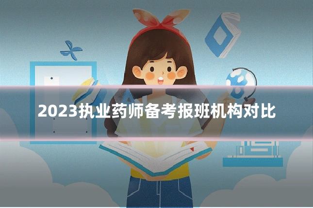 2023执业药师备考报班机构对比