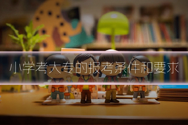 小学考大专的报考条件和要求