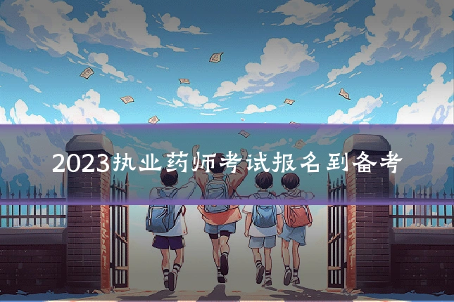 2023执业药师考试报名到备考