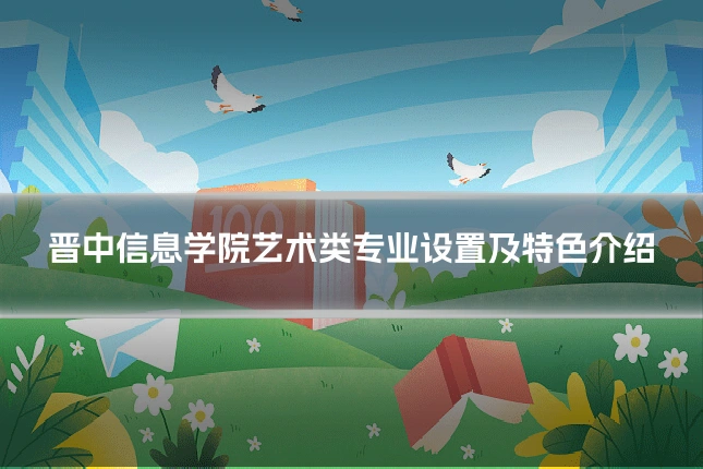 晋中信息学院艺术类专业设置及特色介绍