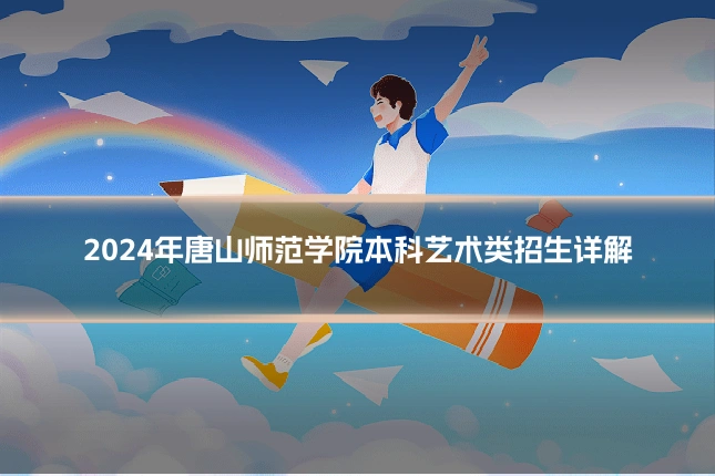 2024年唐山师范学院本科艺术类招生详解