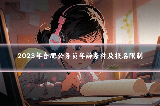 2023年合肥公务员年龄条件及报名限制