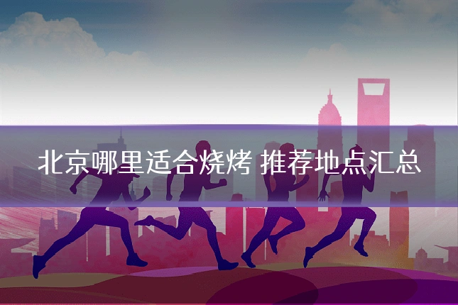 北京哪里适合烧烤 推荐地点汇总