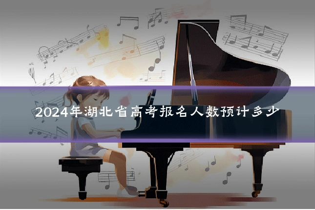 2024年湖北省高考报名人数预计多少