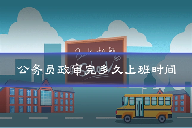 公务员政审完多久上班时间