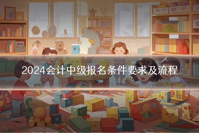 2024会计中级报名条件要求及流程