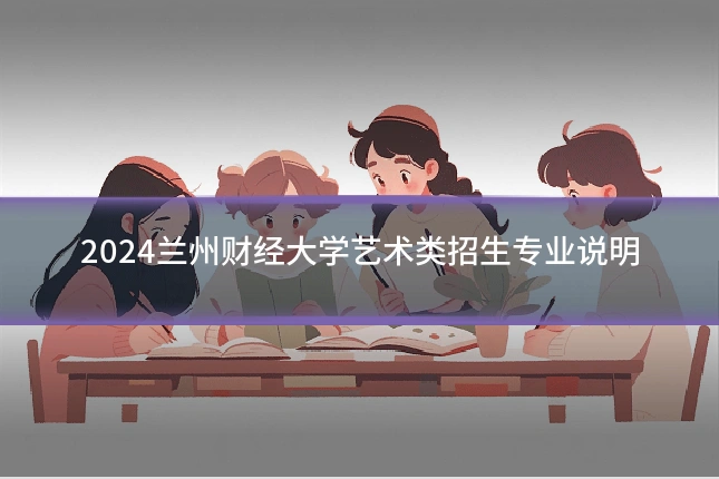 2024兰州财经大学艺术类招生专业说明