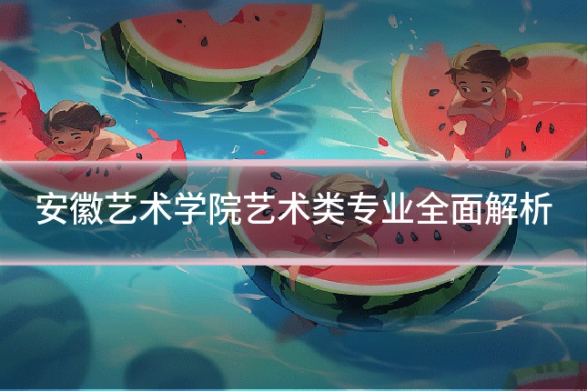 安徽艺术学院艺术类专业全面解析