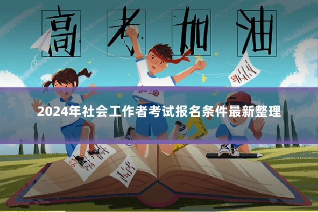 2024年社会工作者考试报名条件最新整理