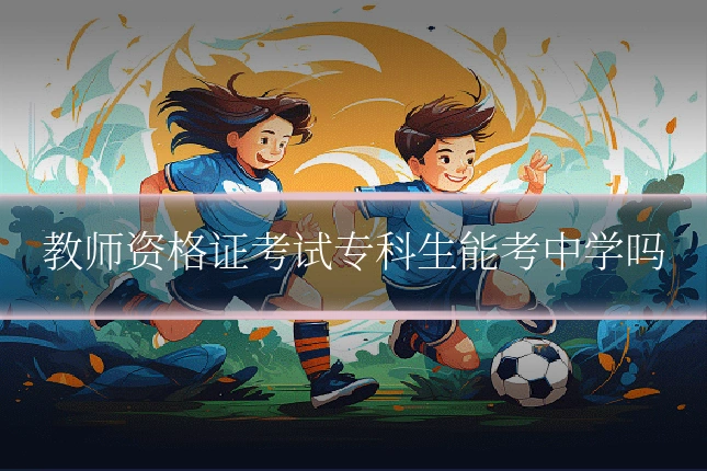 教师资格证考试专科生能考中学吗