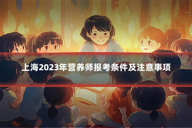 上海2023年营养师报考条件及注意事项