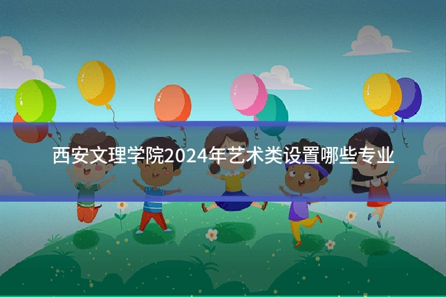 西安文理学院2024年艺术类设置哪些专业