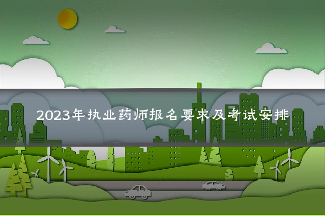 2023年执业药师报名要求及考试安排