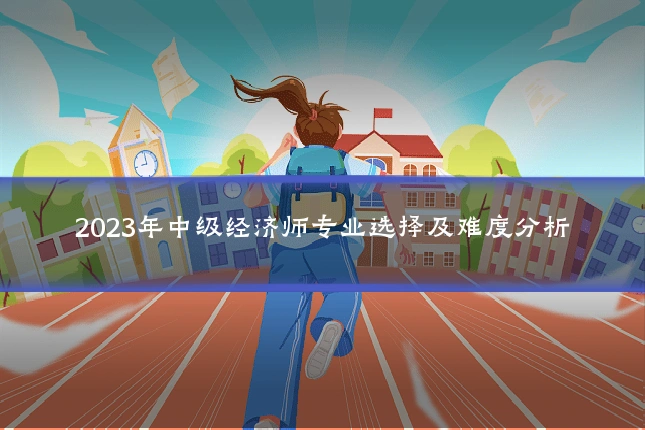 2023年中级经济师专业选择及难度分析