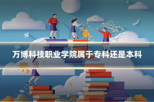 万博科技职业学院属于专科还是本科