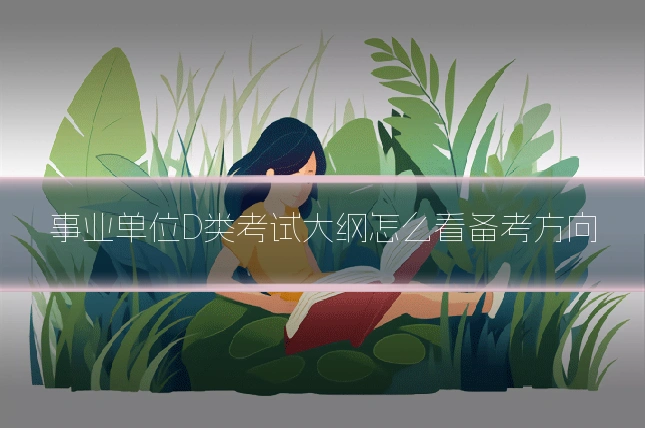 事业单位D类考试大纲怎么看备考方向