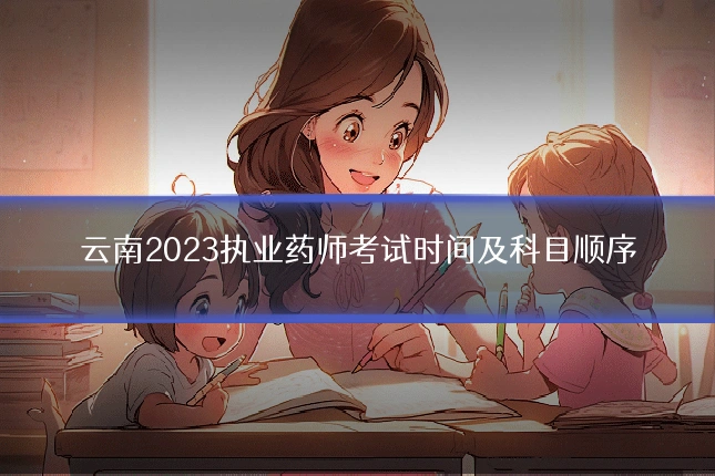 云南2023执业药师考试时间及科目顺序