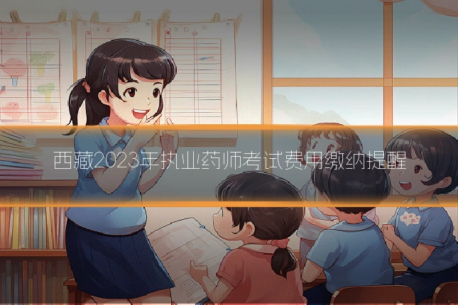 西藏2023年执业药师考试费用缴纳提醒