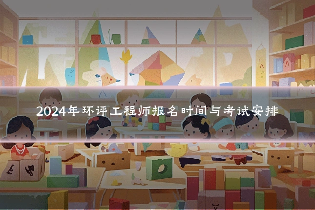 2024年环评工程师报名时间与考试安排