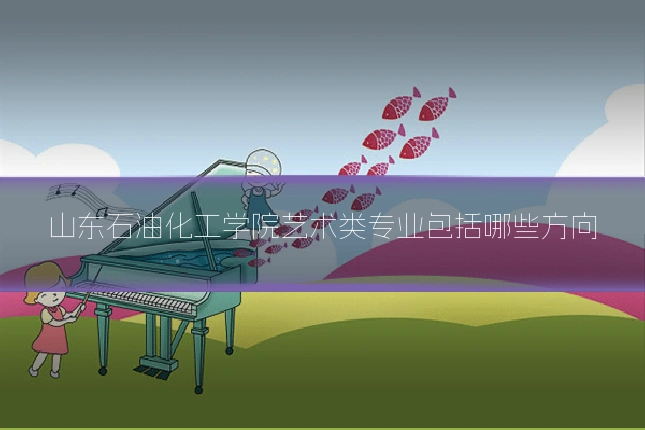 山东石油化工学院艺术类专业包括哪些方向